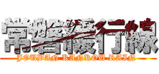 常磐緩行線 (JOUBAN KANKOU RAIN )