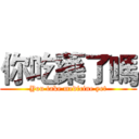 你吃藥了嗎 (You take medicine yet)