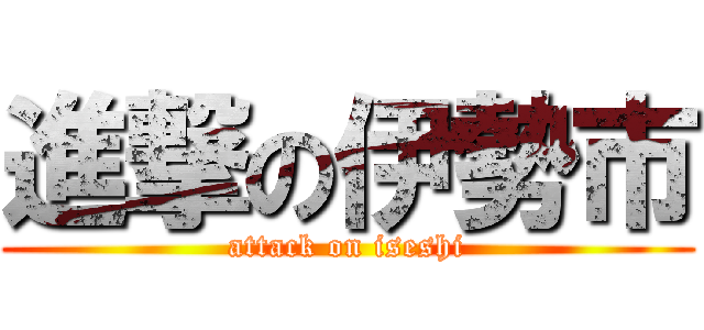 進撃の伊勢市 (attack on iseshi)