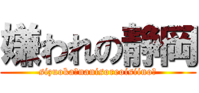 嫌われの静岡 (sizuoka?nanisoreoisiino?)