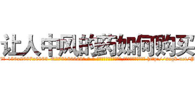 让人中风的药如何购买 (让人中风的药如何购买【电-186x2687x6963-Q278180069元-吉-药-业】我们做的是长期生意,靠的是老客户长期支持 http://sngk.net/PgHYG3
)