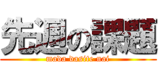 先週の課題 (mada dasite nai)