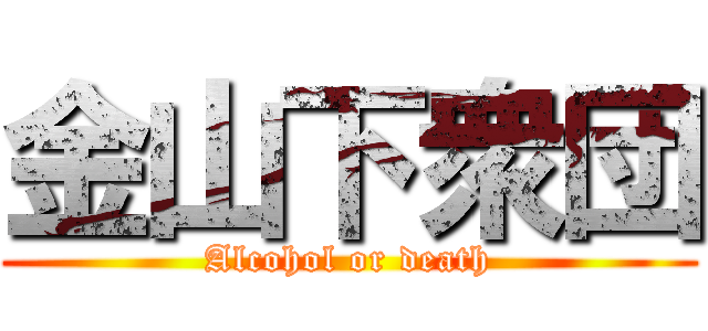 金山下衆団 (Alcohol or death)
