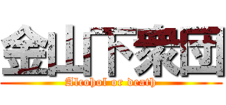 金山下衆団 (Alcohol or death)