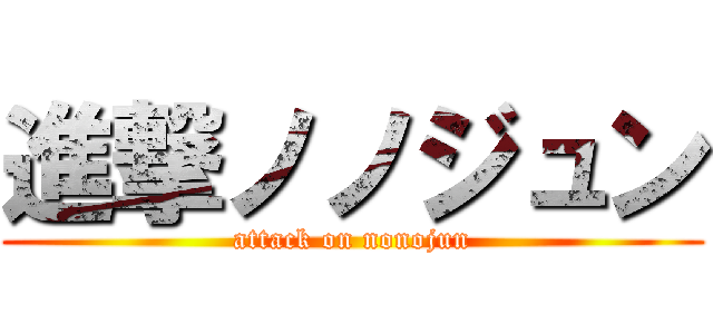 進撃ノノジュン (attack on nonojun)
