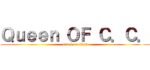 Ｑｕｅｅｎ ＯＦ Ｃ．Ｃ． (attack on titan)