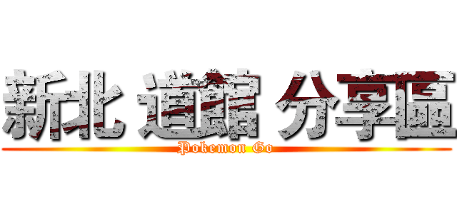 新北 道館 分享區 (Pokemon Go)