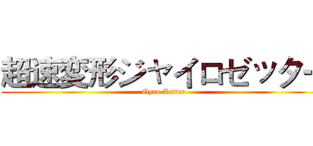 超速変形ジャイロゼッター (Gyro Zetter)