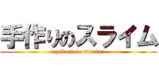 手作りのスライム (tezukuri no suraimu)