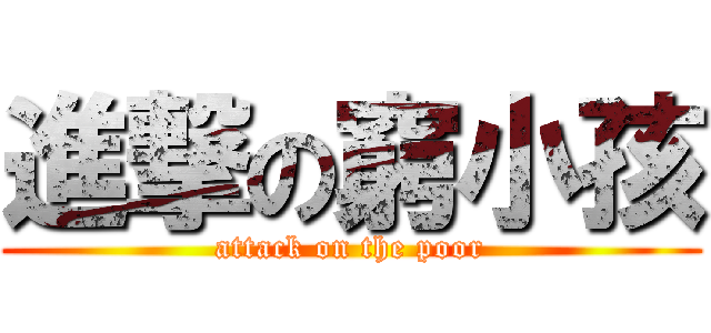 進撃の窮小孩 (attack on the poor)