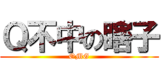 Ｑ不中の瞎子 (OMG)