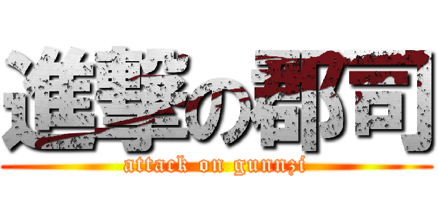 進撃の郡司 (attack on gunnzi)