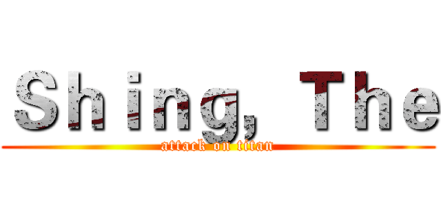 Ｓｈｉｎｇ，Ｔｈｅ (attack on titan)