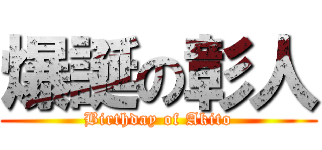 爆誕の彰人 (Birthday of Akito)