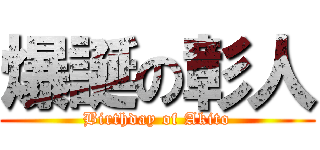 爆誕の彰人 (Birthday of Akito)