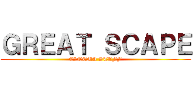 ＧＲＥＡＴ ＳＣＡＰＥ (CINEMA STAFF)
