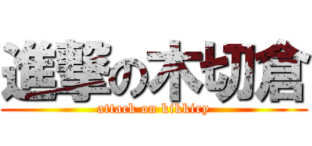 進撃の木切倉 (attack on kikkiry)