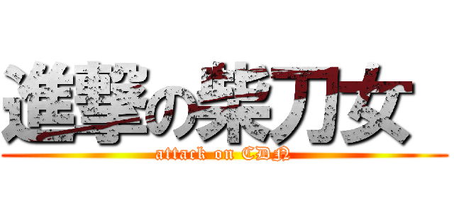 進撃の柴刀女  (attack on CDN)