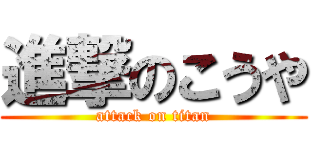 進撃のこうや (attack on titan)