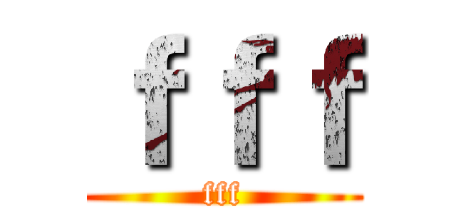 ｆｆｆ (fff)