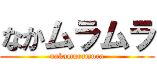 なかムラムラ (nakamuramura)