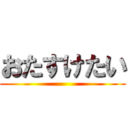 おたすけたい ()