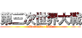 第三次世界大戦 (World War III)