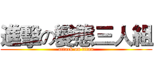進擊の變態三人組 (attack on titan)