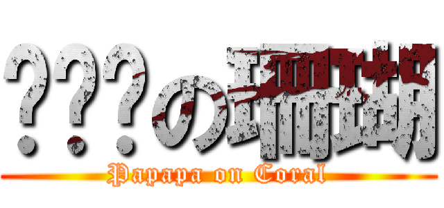 啪啪啪の珊瑚 (Papapa on Coral)