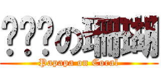 啪啪啪の珊瑚 (Papapa on Coral)