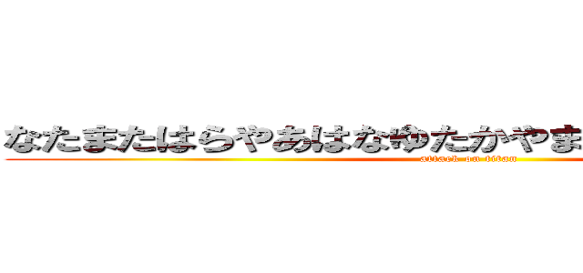 なたまたはらやあはなゆたかやまなひよゆみからにや (attack on titan)