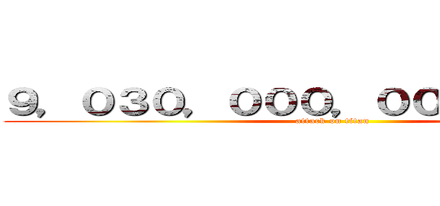 ９，０３０，０００，０００，０００円 (attack on titan)