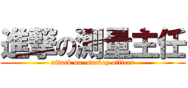 進撃の測量主任 (attack on  survey officer)