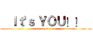    Ｉｔ'ｓ ＹＯＵ！！    (attack on titan)