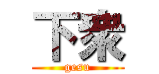 下衆 (gesu)
