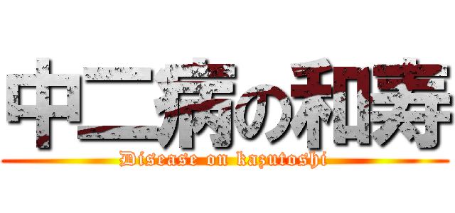 中二病の和寿 (Disease on kazutoshi)