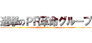 進撃のＰＲ革命グループ (attack on PR revolutionary group)