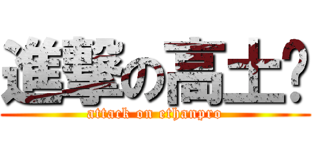 進撃の高土圆 (attack on ethanpro)