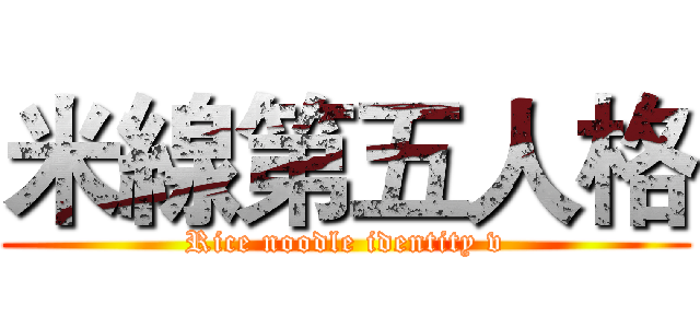 米線第五人格 (Rice noodle identity v)