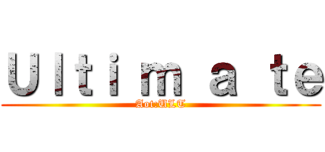 Ｕｌｔｉ ｍ ａ ｔｅ (Aot:ULT)