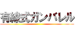 有線式ガンバレル ()