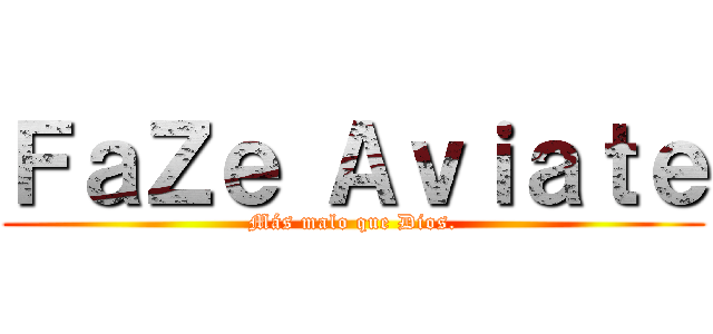 ＦａＺｅ Ａｖｉａｔｅ (Más malo que Dios.)