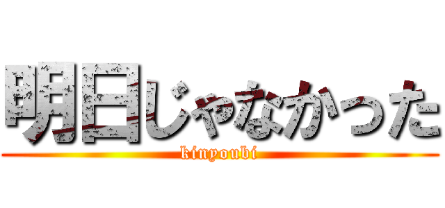 明日じゃなかった (kinyoubi)