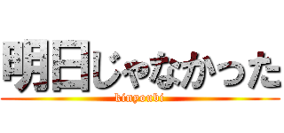 明日じゃなかった (kinyoubi)