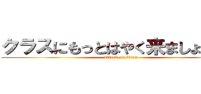 クラスにもっとはやく来ましょう。。 (attack on titan)