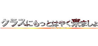 クラスにもっとはやく来ましょう。。 (attack on titan)