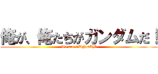 俺が、俺たちがガンダムだ！ (We are GUNDAM)