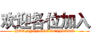 欢迎各位加入 (HUANYINGGEWEIJIARU)
