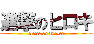 進撃のヒロキ (attack on Hiroki)