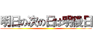 明日の次の日は明後日 ()